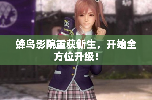蜂鸟影院重获新生，开始全方位升级！