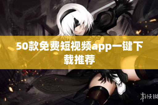 50款免费短视频app一键下载推荐