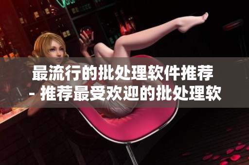 最流行的批处理软件推荐 - 推荐最受欢迎的批处理软件