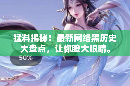 猛料揭秘！最新网络黑历史大盘点，让你瞪大眼睛。