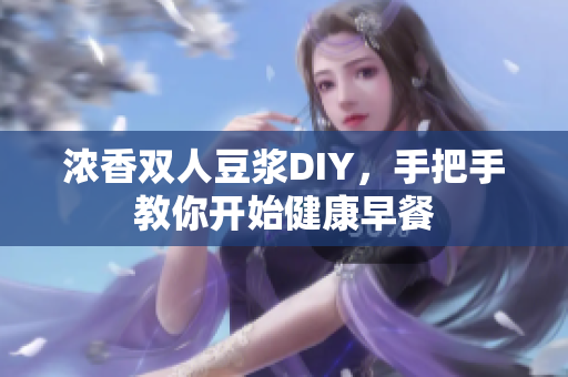 浓香双人豆浆DIY，手把手教你开始健康早餐