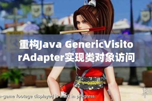 重构Java GenericVisitorAdapter实现类对象访问