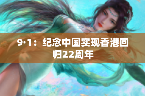 9·1：纪念中国实现香港回归22周年