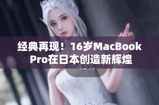经典再现！16岁MacBook Pro在日本创造新辉煌