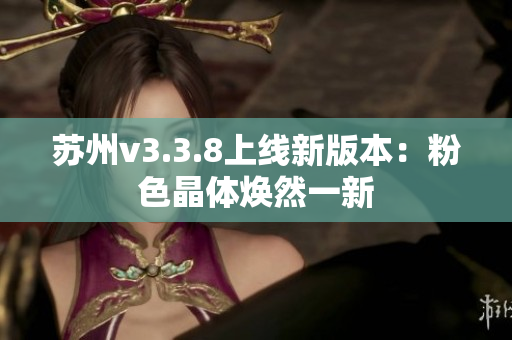 苏州v3.3.8上线新版本：粉色晶体焕然一新
