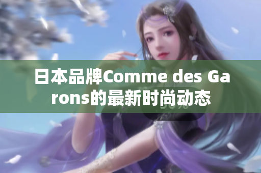 日本品牌Comme des Garons的最新时尚动态