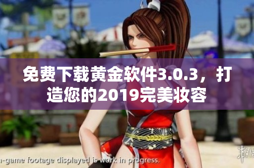 免费下载黄金软件3.0.3，打造您的2019完美妆容