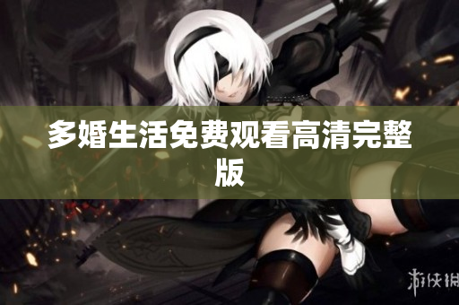 多婚生活免费观看高清完整版