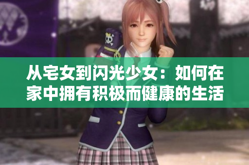 从宅女到闪光少女：如何在家中拥有积极而健康的生活方式