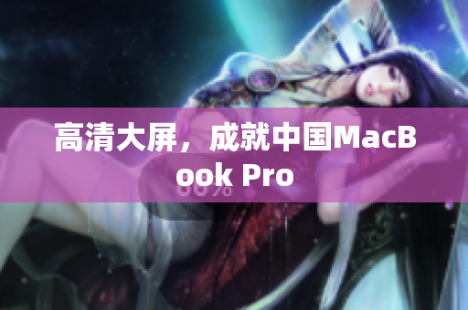 高清大屏，成就中国MacBook Pro
