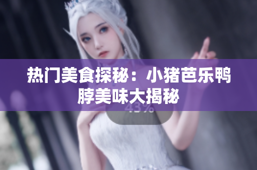热门美食探秘：小猪芭乐鸭脖美味大揭秘