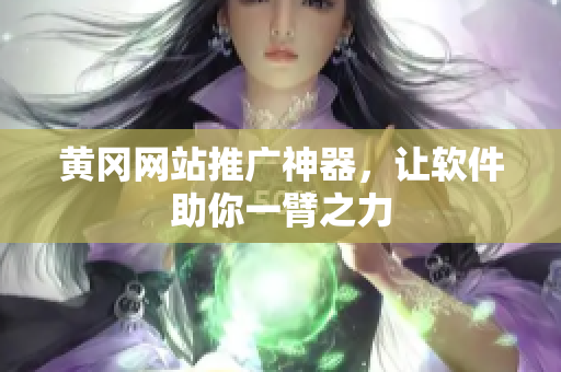 黄冈网站推广神器，让软件助你一臂之力