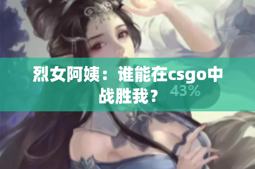 烈女阿姨：谁能在csgo中战胜我？