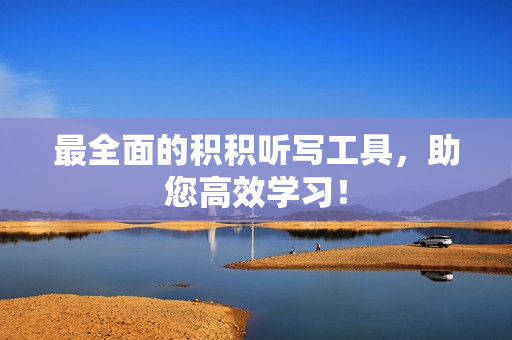 最全面的积积听写工具，助您高效学习！