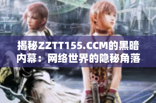 揭秘ZZTT155.CCM的黑暗内幕：网络世界的隐秘角落