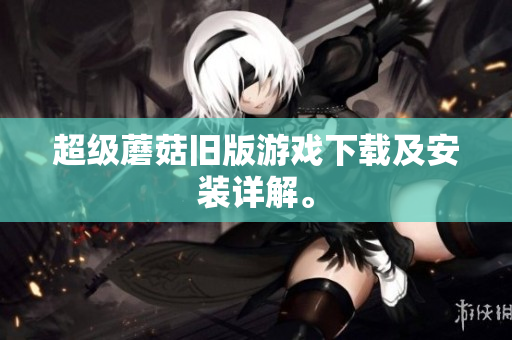 超级蘑菇旧版游戏下载及安装详解。
