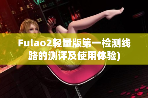 Fulao2轻量版第一检测线路的测评及使用体验)