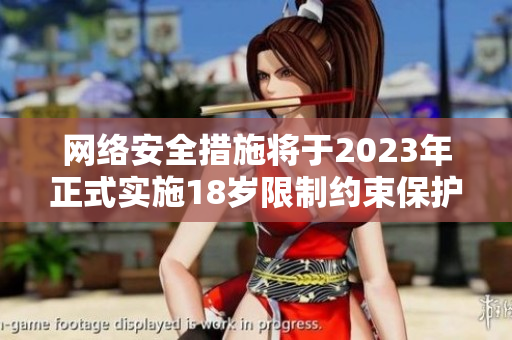 网络安全措施将于2023年正式实施18岁限制约束保护青少年，如何落实？