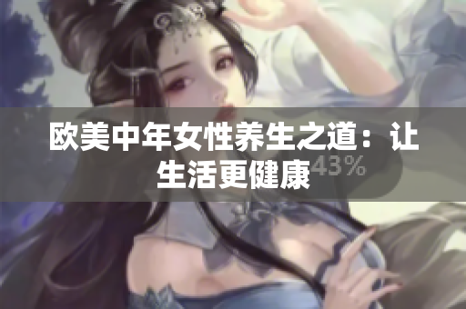 欧美中年女性养生之道：让生活更健康