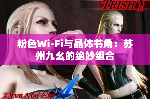 粉色Wi-Fi与晶体书角：苏州九幺的绝妙组合