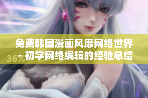 免费韩国漫画风靡网络世界 - 初学网络编辑的经验总结