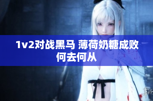 1v2对战黑马 薄荷奶糖成败何去何从