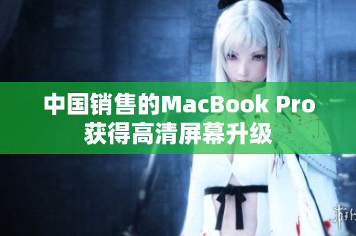 中国销售的MacBook Pro获得高清屏幕升级