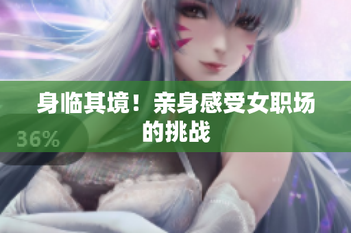 身临其境！亲身感受女职场的挑战