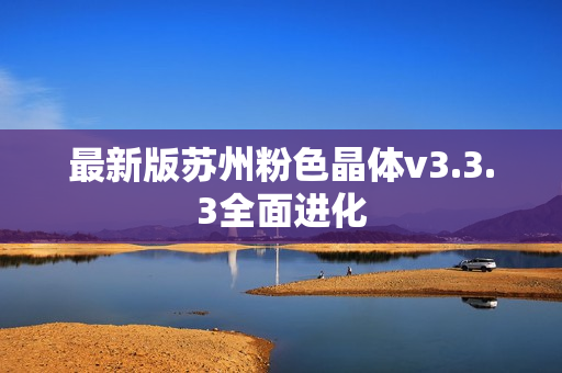 最新版苏州粉色晶体v3.3.3全面进化