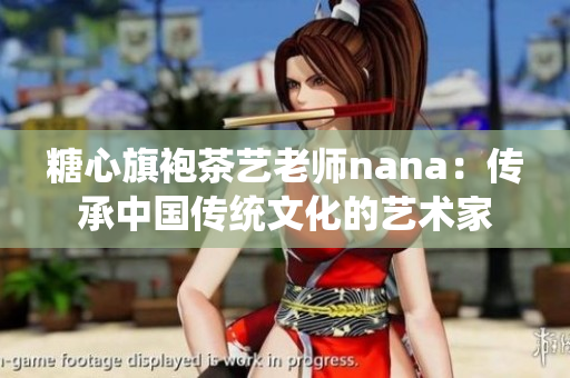 糖心旗袍茶艺老师nana：传承中国传统文化的艺术家