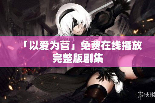 「以爱为营」免费在线播放完整版剧集