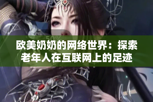 欧美奶奶的网络世界：探索老年人在互联网上的足迹