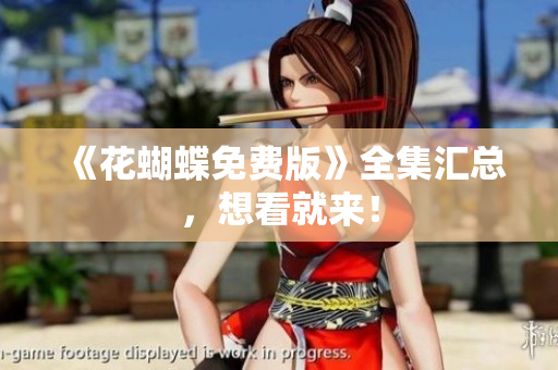《花蝴蝶免费版》全集汇总，想看就来！