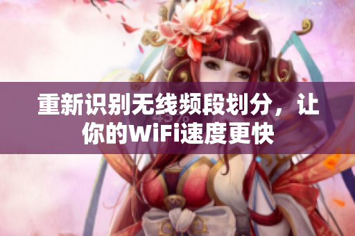 重新识别无线频段划分，让你的WiFi速度更快