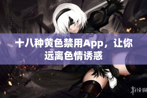 十八种黄色禁用App，让你远离色情诱惑