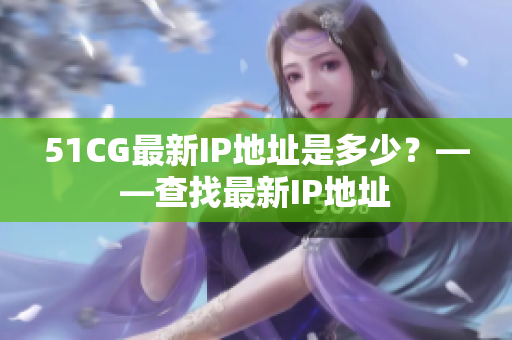 51CG最新IP地址是多少？——查找最新IP地址