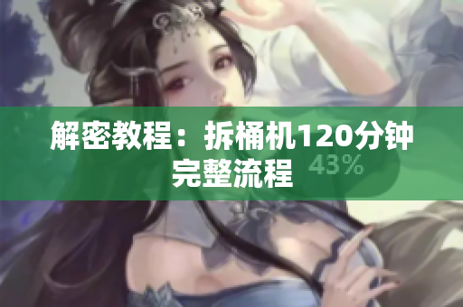 解密教程：拆桶机120分钟完整流程