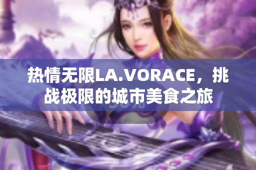热情无限LA.VORACE，挑战极限的城市美食之旅