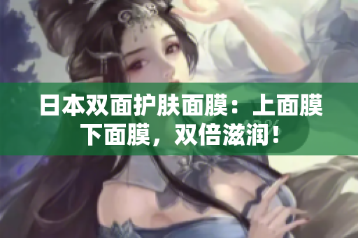 日本双面护肤面膜：上面膜下面膜，双倍滋润！