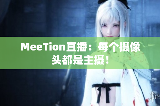 MeeTion直播：每个摄像头都是主摄！