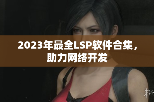 2023年最全LSP软件合集，助力网络开发