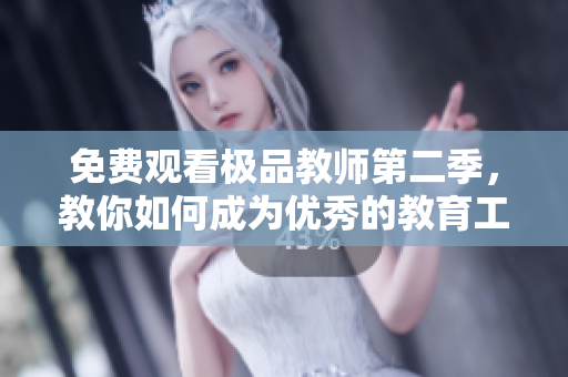 免费观看极品教师第二季，教你如何成为优秀的教育工作者