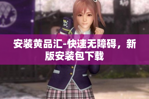 安装黄品汇-快速无障碍，新版安装包下载