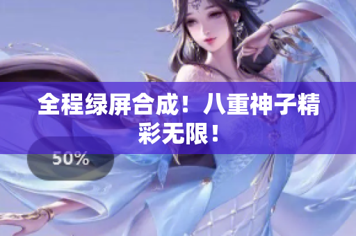 全程绿屏合成！八重神子精彩无限！