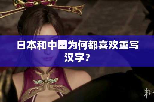 日本和中国为何都喜欢重写汉字？