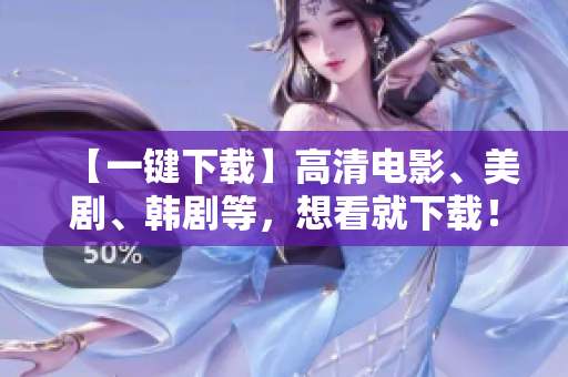 【一键下载】高清电影、美剧、韩剧等，想看就下载！