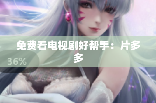 免费看电视剧好帮手：片多多
