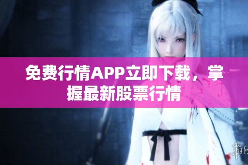 免费行情APP立即下载，掌握最新股票行情