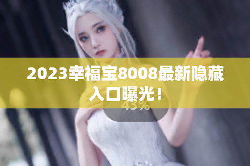 2023幸福宝8008最新隐藏入口曝光！