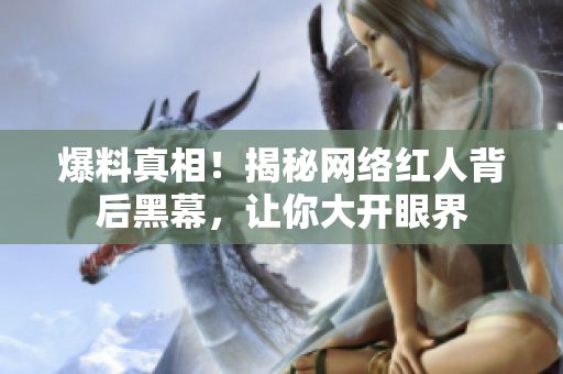 爆料真相！揭秘网络红人背后黑幕，让你大开眼界